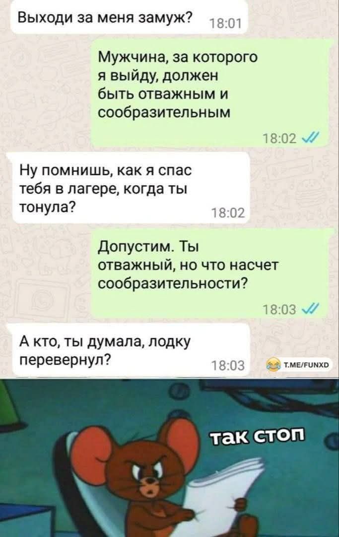 Выходи за меня замуж?
Мужчина, за которого я выйду, должен быть отважным и сообразительным
Ну помнишь, как я спас тебя в лагере, когда ты тонула?
Допустим. Ты отважный, но что насчет сообразительности?
А кто, ты думала, лодку перевернул?