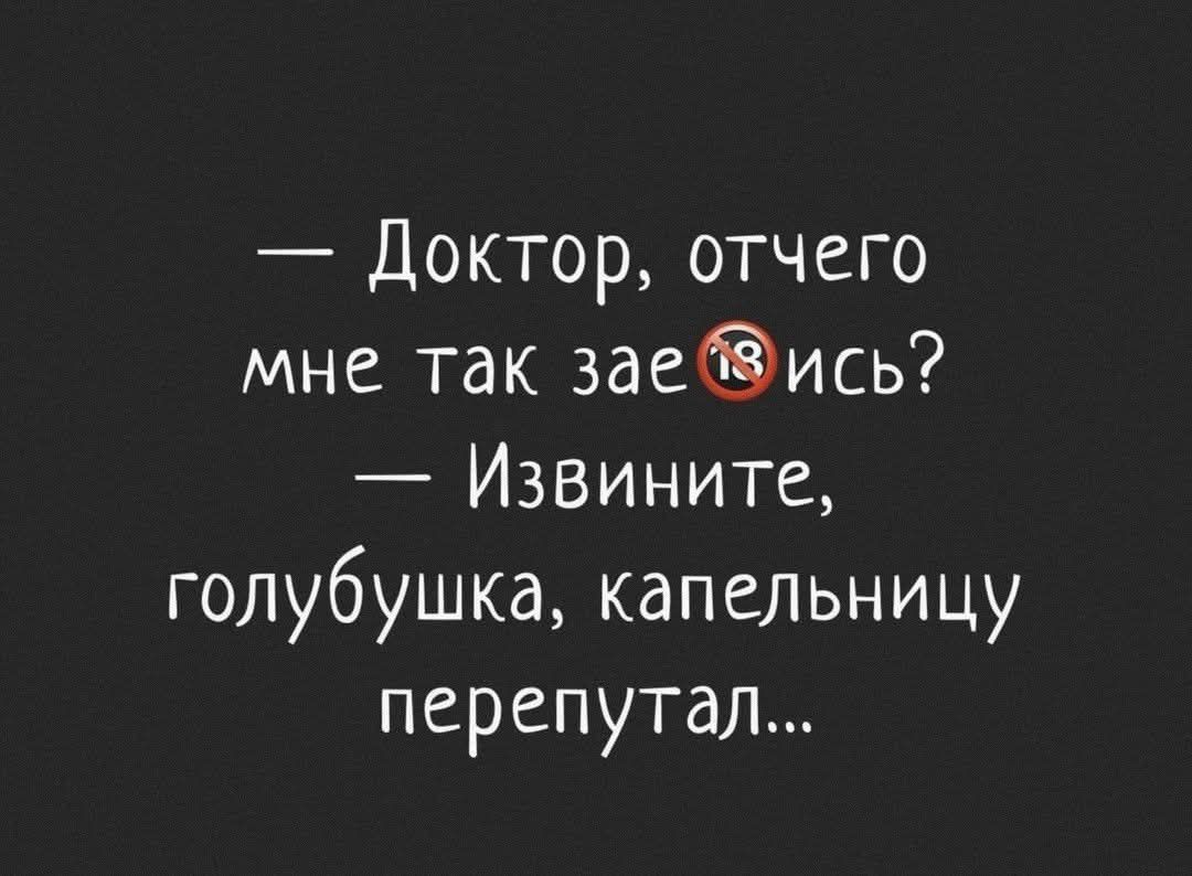 — Доктор, отчего мне так зае…ись?
— Извините, голубушка, капельницу перепутал...