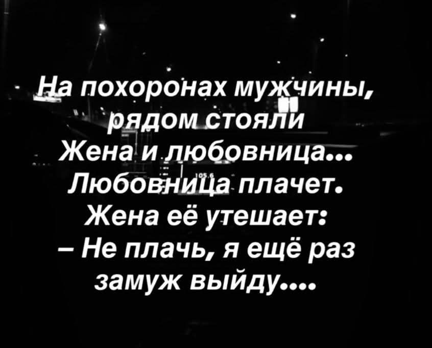 На похоронах мужчины, рядом стояли Жена и любовница... Любовница плачет. Жена её утешает: – Не плачь, я ещё раз выйду замуж.....