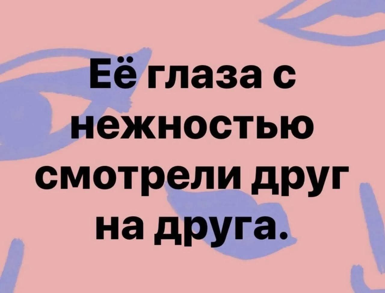 Её глаза с нежностью смотрели друг на друга.