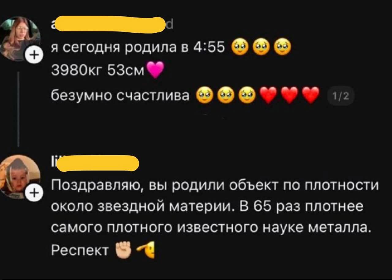 я сегодня родила в 4:55 😳😳😳 3980кг 53см💗 безумно счастлива 😳😳😳❤️❤️\nПоздравляю, вы родили объект по плотности около звездной материи. В 65 раз плотнее самого плотного известного науке металла. Респект 👊👉