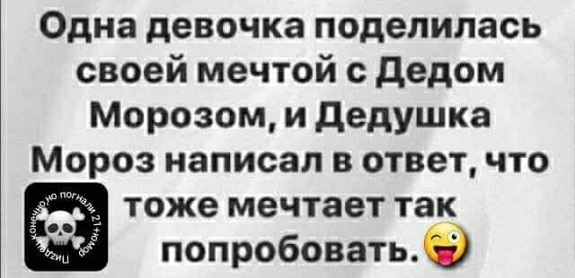 Одна девочка поделилась своей мечтой с Дедом Морозом, и Дедушка Мороз написал в ответ, что тоже мечтает так попробовать. 😜