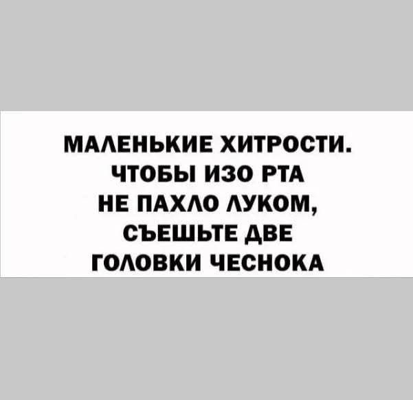 МАЛЕНЬКИЕ ХИТРОСТИ. ЧТОБЫ ИЗО РТА НЕ ПАХЛО ЛУКОМ, СЪЕШЬТЕ ДВЕ ГОЛОВКИ ЧЕСНОКА