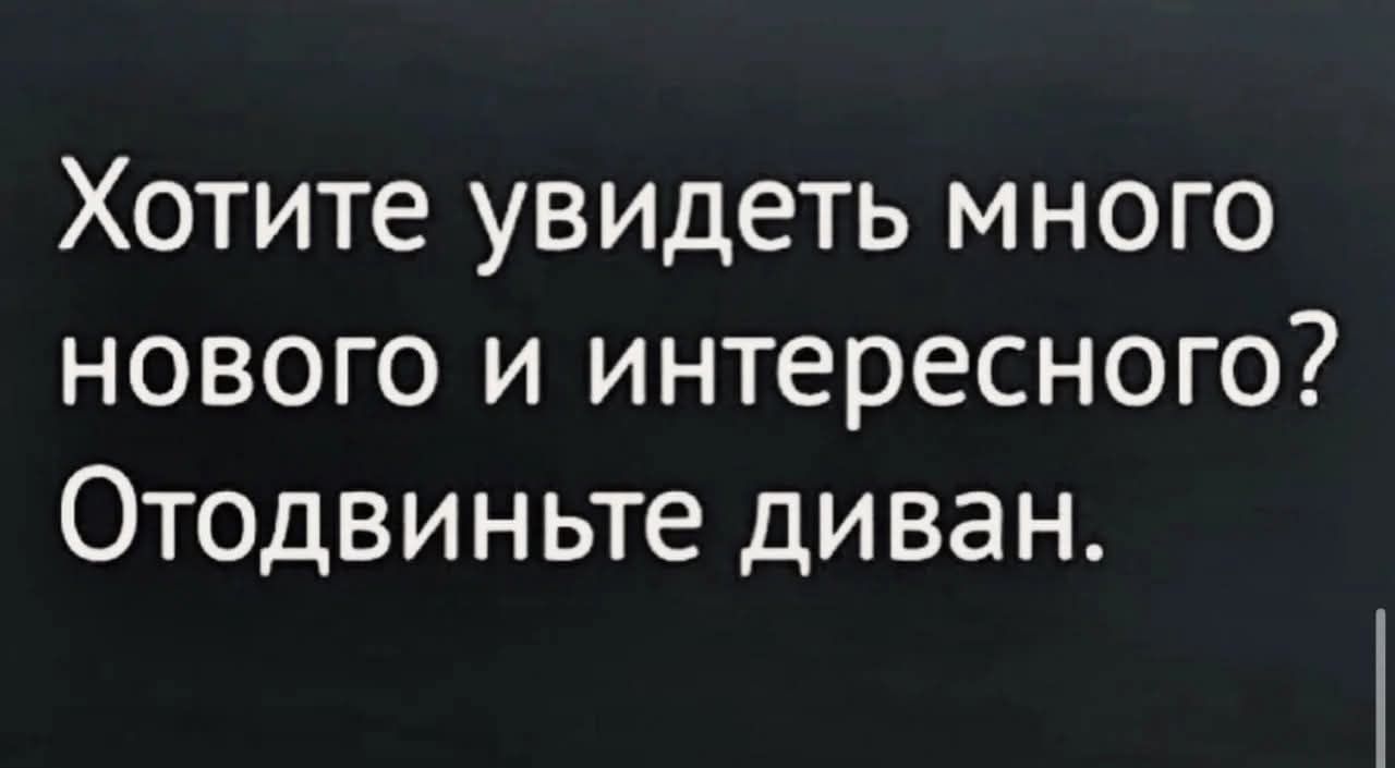 Хотите увидеть много нового и интересного? Отодвиньте диван.