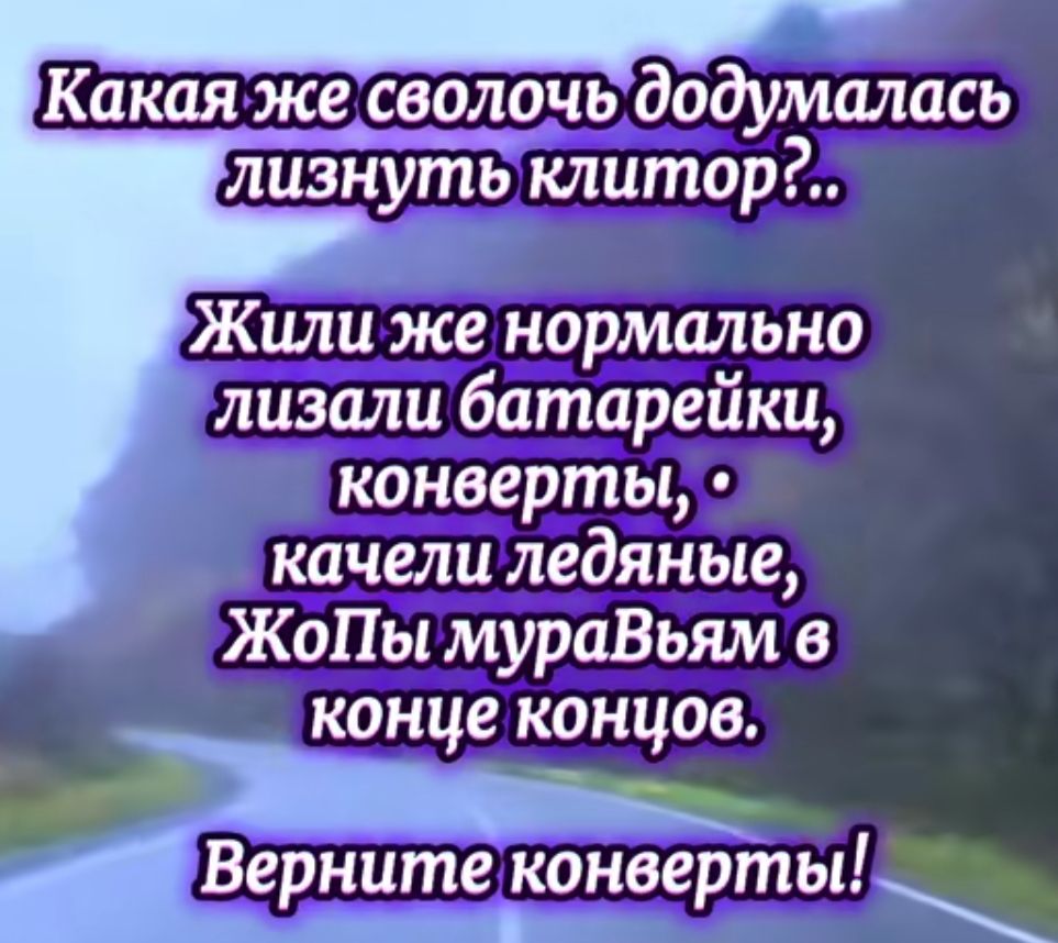 Какая же сволочь додумалась лизнуть клитор?.. Жили же нормально лизали батарейки, конверты, качели ледяные, Жопы муравьям в конце концов. Верните конверты!