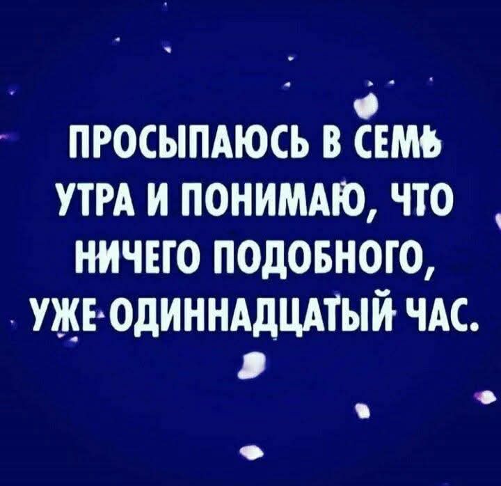 ПРОСЫПАЮСЬ В СЕМЬ УТРА И ПОНИМАЮ, ЧТО НИЧЕГО ПОДОБНОГО, УЖЕ ОДИННАДЦАТЫЙ ЧАС.