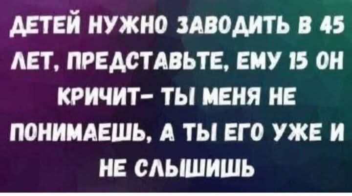 ДЕТЕЙ НУЖНО ЗАВОЗИТЬ В 45 ЛЕТ, ПРЕДСТАВЬТЕ, ЕМУ 15 ОН КРИЧИТ — ТЫ МЕНЯ НЕ ПОНИМАЕШЬ, А ТЫ ЕГО УЖЕ И НЕ СЛЫШИШЬ
