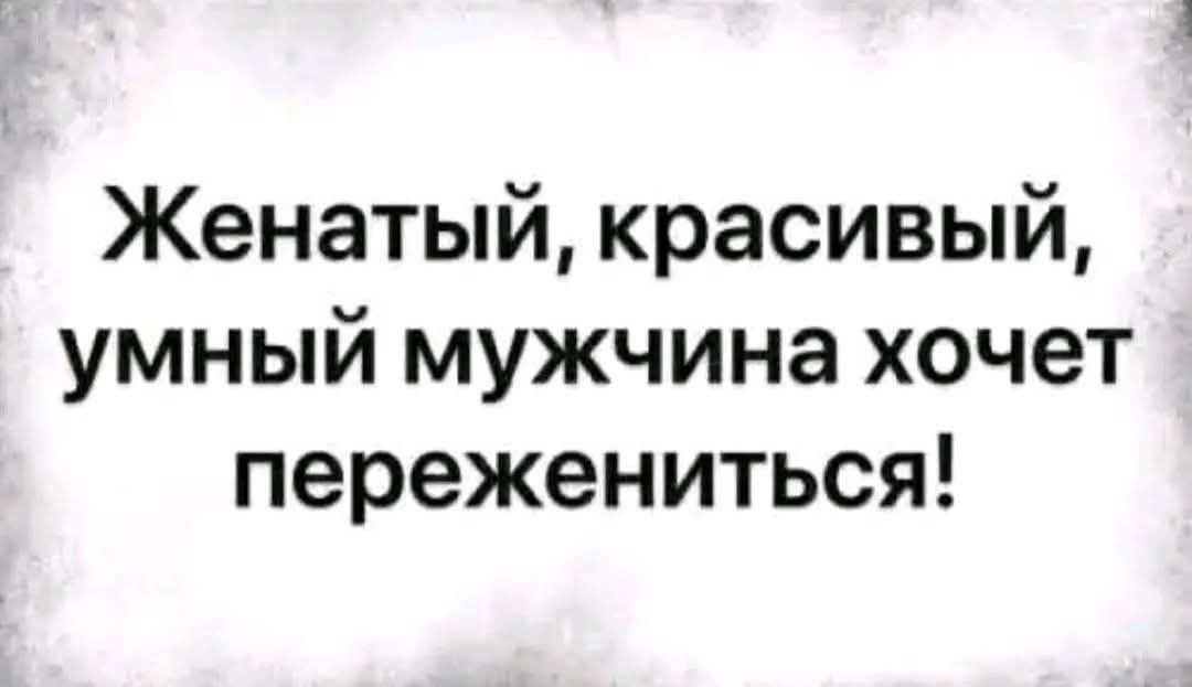 Женатый, красивый, умный мужчина хочет пережениться!