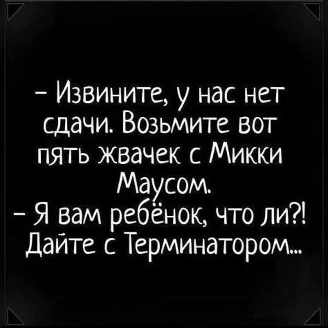 - Извините, у нас нет сдачи. Возьмите вот пять жвачек с Микки Маусом.
- Я вам ребенок, что ли?! Дайте с Терминатором...