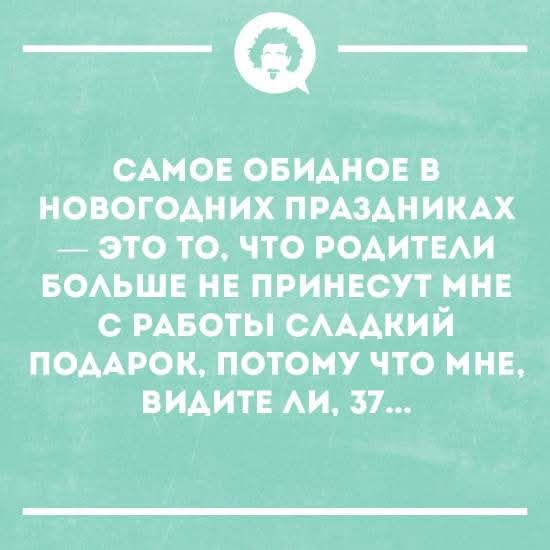 САМОЕ ОБИДНОЕ В НОВОГОДНИХ ПРАЗДНИКАХ — ЭТО ТО, ЧТО РОДИТЕЛИ БОЛЬШЕ НЕ ПРИНЕСУТ МНЕ С РАБОТЫ СЛАДКИЙ ПОДАРОК, ПОТОМУ ЧТО МНЕ, ВИДИТЕ ЛИ, 37...