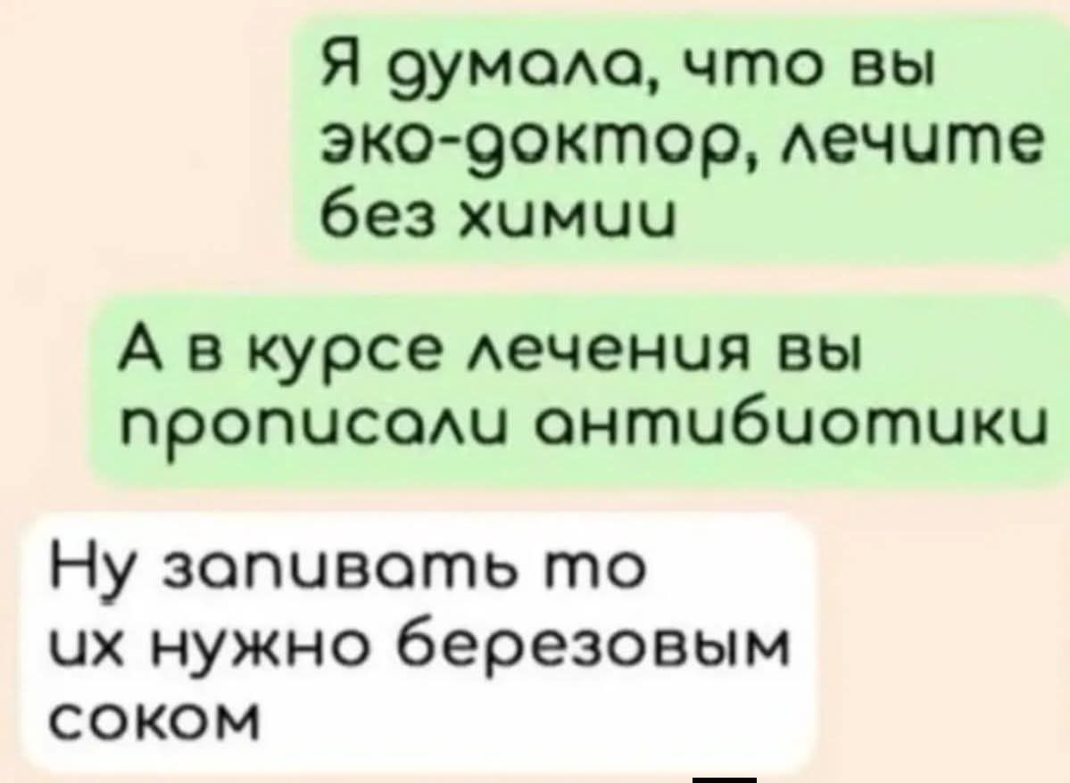 Я думала, что вы эко-доктор, лечите без химии
А в курсе лечения вы прописали антибиотики
Ну запивать то их нужно березовым соком
