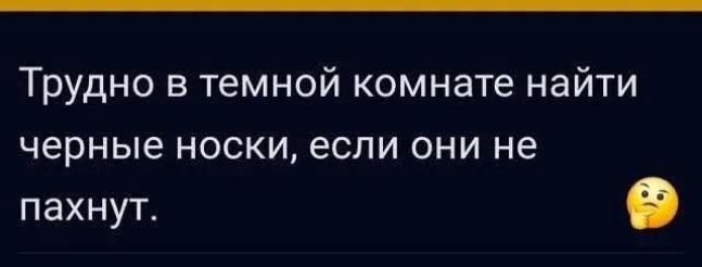 Трудно в темной комнате найти черные носки, если они не пахнут. 🤔