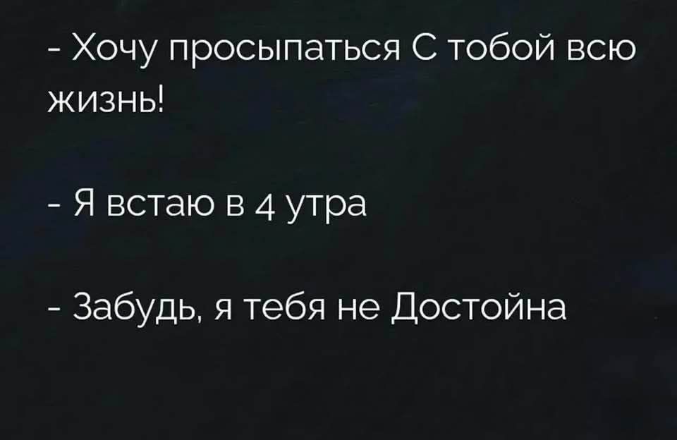 - Хочу просыпаться С тобой всю жизнь!
- Я встаю в 4 утра
- Забудь, я тебя не Достойна