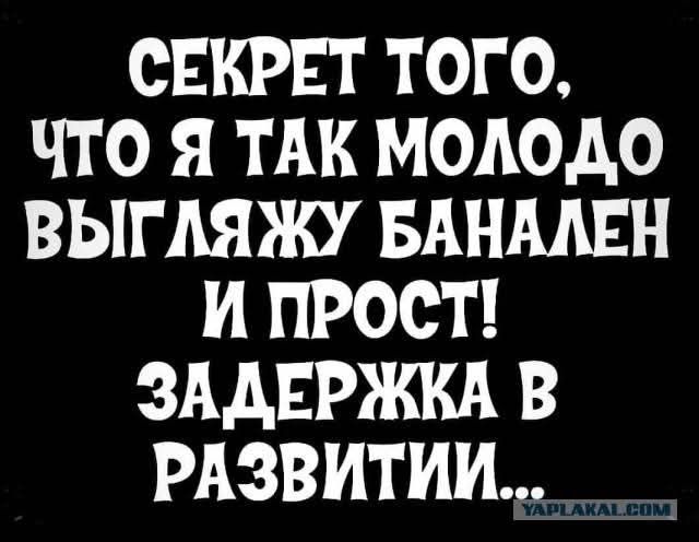 СЕКРЕТ ТОГО, ЧТО Я ТАК МОЛОДО ВЫГЛЯЖУ БАНАЛЕН И ПРОСТ! ЗАДЕРЖКА В РАЗВИТИИ...