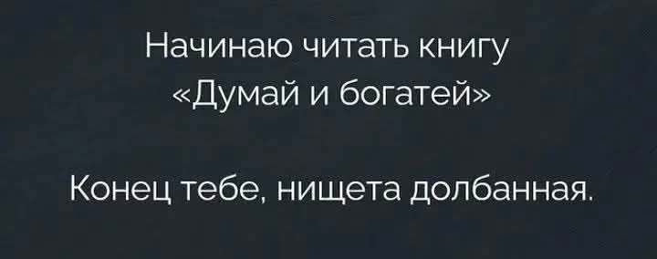 Начинаю читать книгу «Думай и богатей»\nКонец тебе, нищета долбанная.