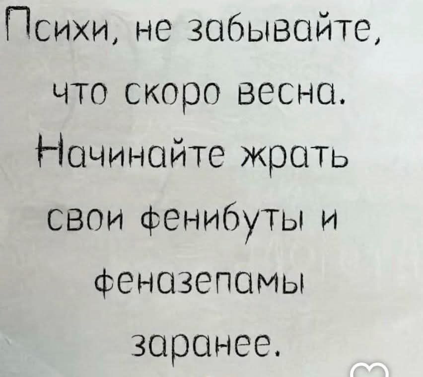Психи, не забывайте, что скоро весна. Начинайте жрать свои фенибуты и феназепамы заранее.