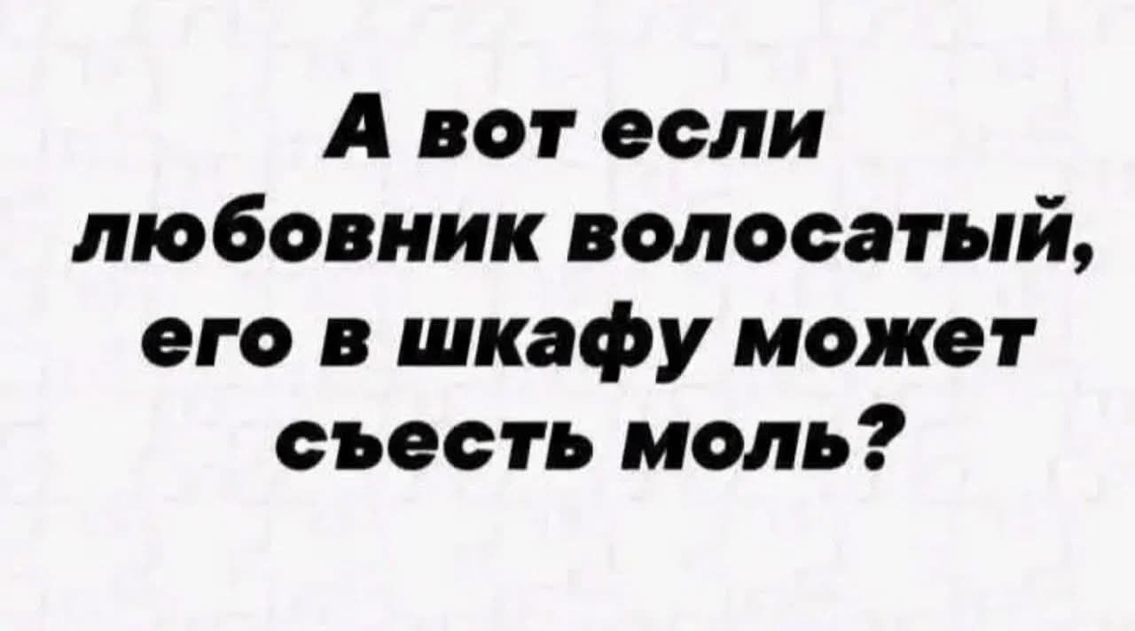 А вот если любовник волосатый, его в шкафу может съесть моль?