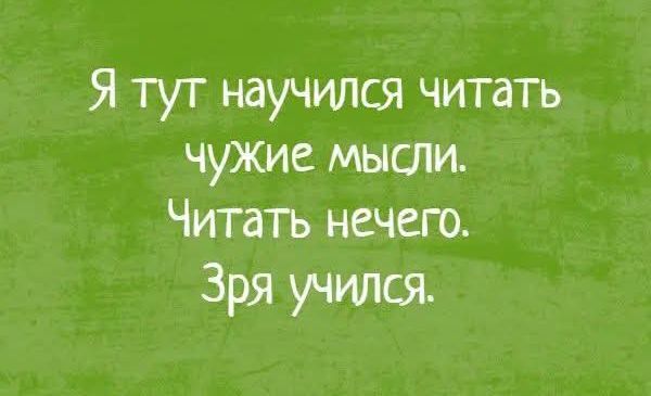 Я тут научился читать чужие мысли. Читать нечего. Зря учился.