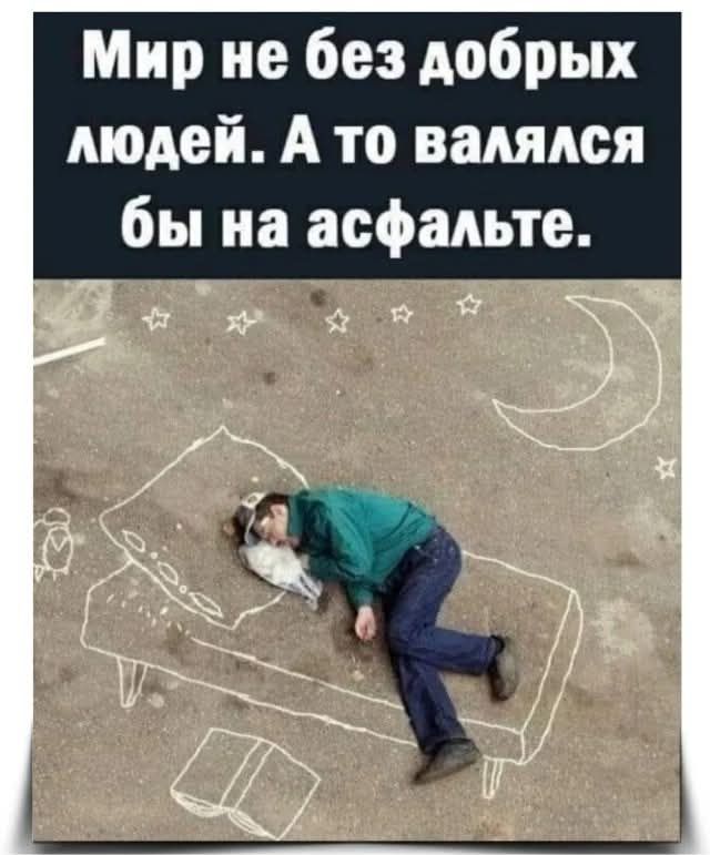 Мир не без добрых людей. А то валялся бы на асфальте.