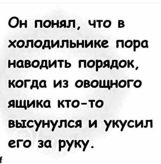 Он понял, что в холодильнике пора наводить порядок, когда из овощного ящика кто-то высунулся и укуcил его за руку.
