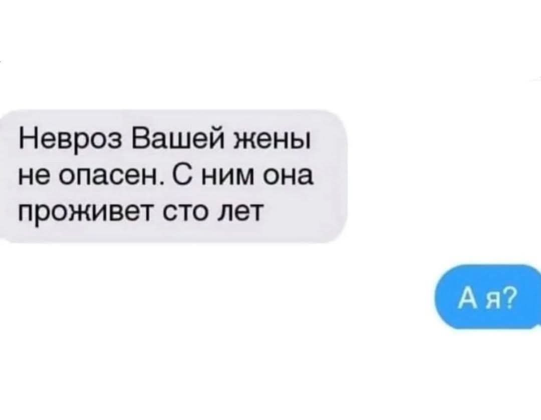 Невроз Вашей жены не опасен. С ним она проживет сто лет
А я?