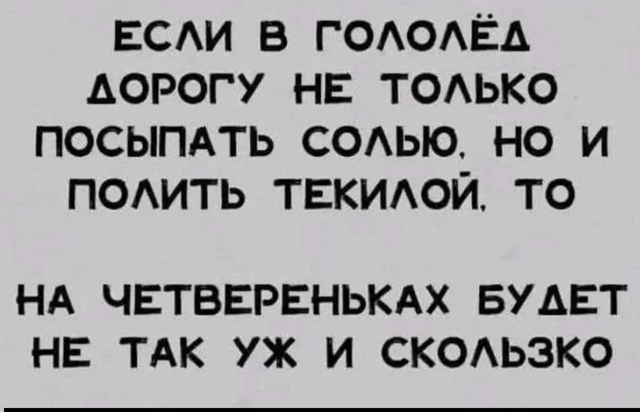 ЕСЛИ В ГОЛОЛЁДЕ ДОРОГУ НЕ ТОЛЬКО ПОСЫПАТЬ СОЛЬЮ, НО И ПОЛИТЬ ТЕКИЛОЙ, ТО НА ЧЕТВЕРЕНЬКАХ БУДЕТ НЕ ТАК УЖ И СКОЛЬЗКО