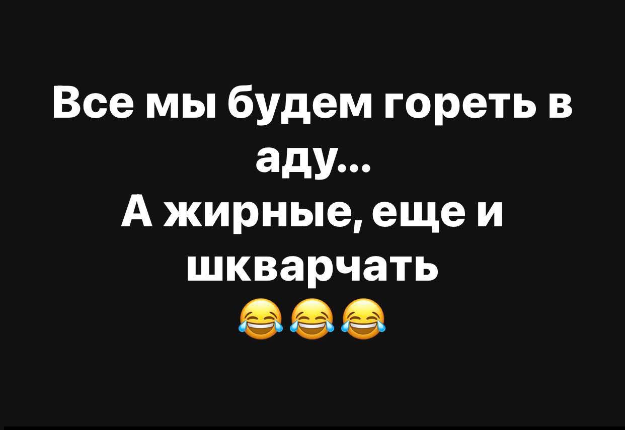 Все мы будем гореть в аду... А жирные, еще и шкварчать 😂😂😂