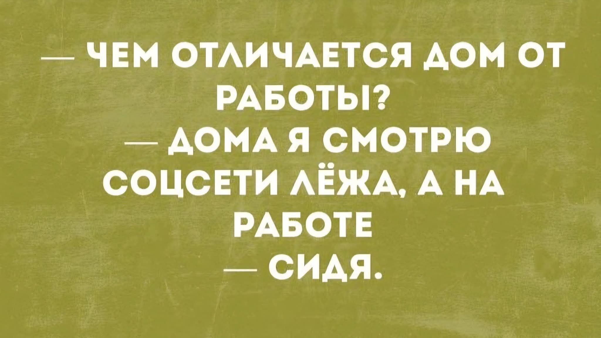 ЧЕМ ОТЛИЧАЕТСЯ ДОМ ОТ РАБОТЫ? ДОМA Я СМОТРЮ СОЦСЕТИ ЛЁЖА, А НА РАБОТЕ — СИДЯ.