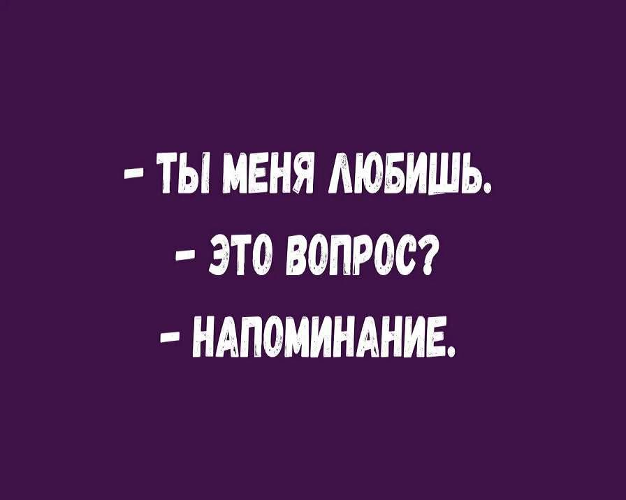 - Ты меня любишь.
- Это вопрос?
- Напоминание.