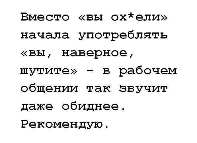 Вместо «вы ox*ели» начала употреблять «вы, наверное, шутите» - в рабочем общении так звучит даже обиднее. Рекомендую.