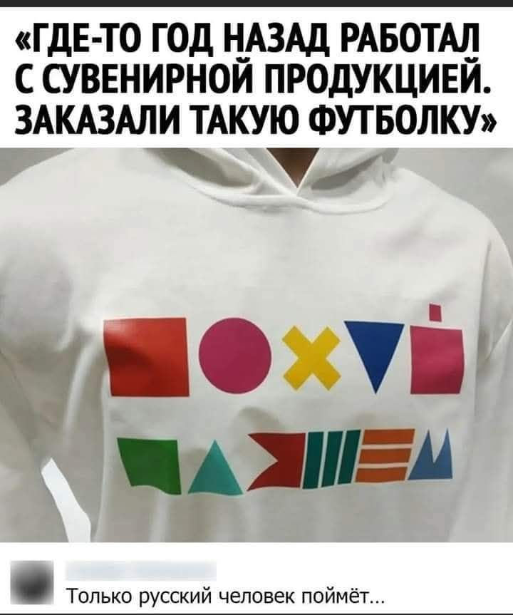 «ГДЕ-ТО ГОД НАЗАД РАБОТАЛ С СУВЕНИРНОЙ ПРОДУКЦИЕЙ. ЗАКАЗАЛИ ТАКУЮ ФУТБОЛКУ»\n(на футболке геометрические фигуры)\nТолько русский человек поймёт...