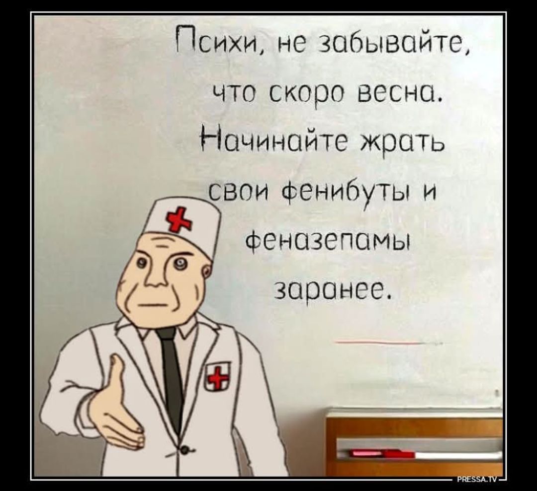 Псхи, не забывайте, что скоро весна. Начинайте жрать свои фениботы и феназепамы заранеe.