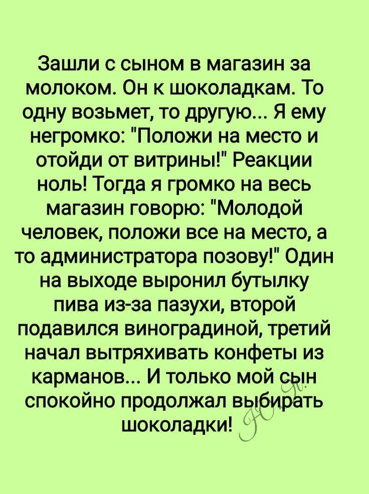 Зашли с сыном в магазин за молоком. Он к шоколадкам. То одну возьмет, то другую... Я ему негромко: 