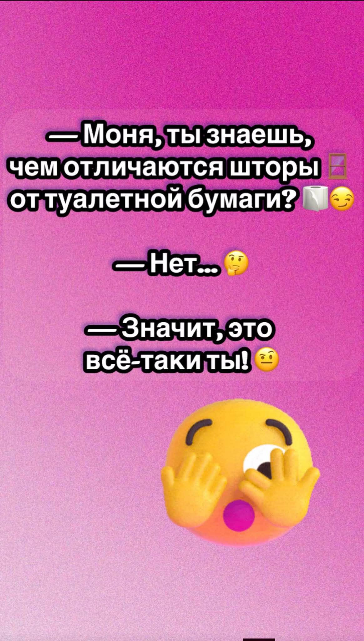 — Моня, ты знаешь, чем отличаются шторы от туалетной бумаги? 🧻😉
— Нет... 😗
— Значит, это всё-таки ты! 😏