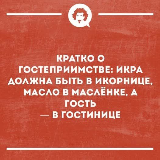 КРАТКО О ГОСТЕПРИИМСТВЕ: ИКРА ДОЛЖНА БЫТЬ В ИКОРНИЦЕ, МАСЛО В МАСЛЁНКЕ, А ГОСТЬ — В ГОСТИНЦЕ