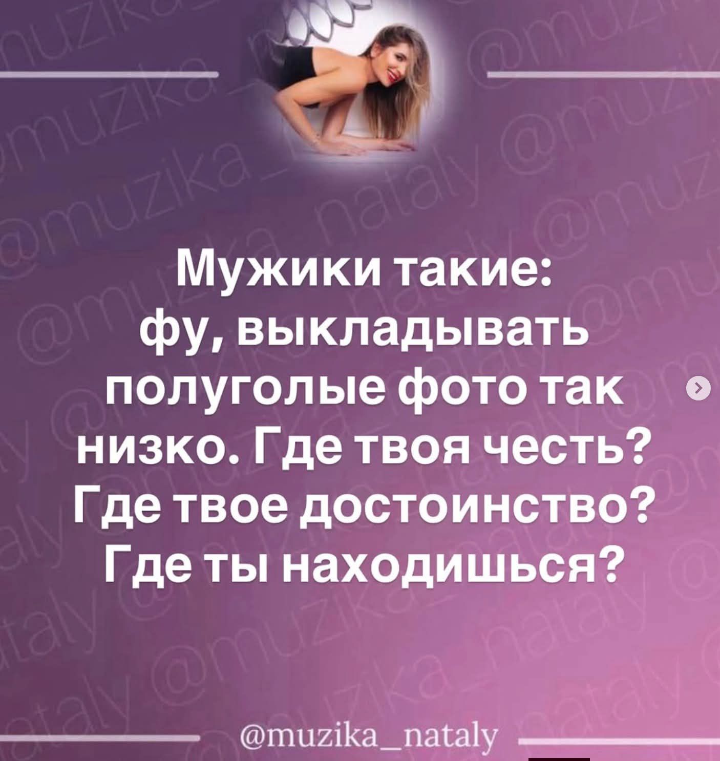 Мужики такие: фу, выкладывать полуголые фото так низко. Где твоя честь? Где твоё достоинство? Где ты находишься?