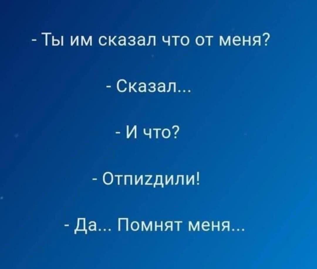 - Ты им сказал что от меня?
- Сказал...
- И что?
- Отпиздили!
- Да... Помнят меня...