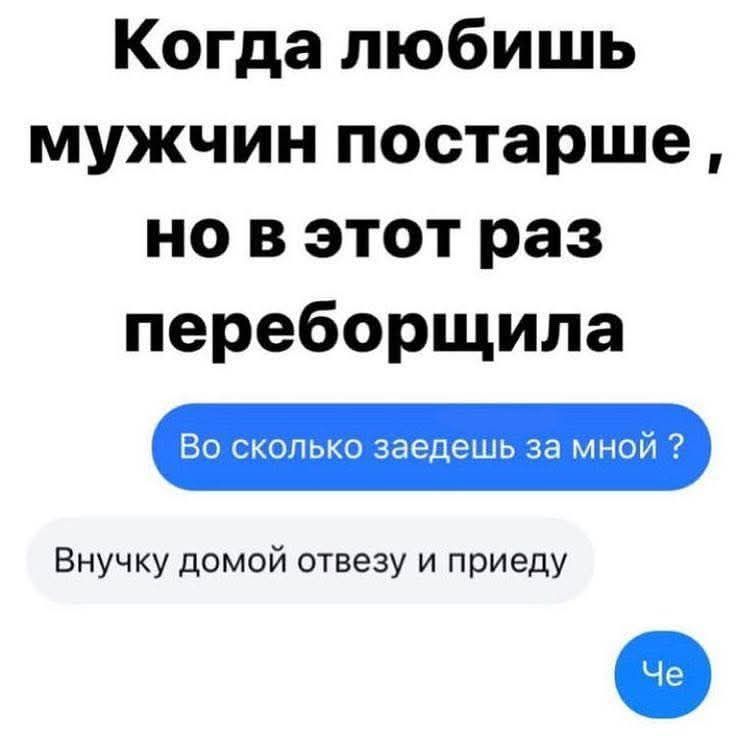 Когда любишь мужчин постарше, но в этот раз переборщила
Во сколько заедешь за мной?
Внучку домой отвезу и приеду
Че