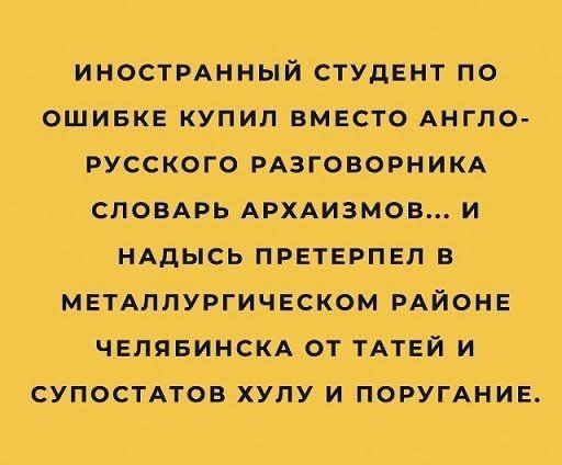 иностранный студент по ошибке купил вместо англо-русского разговорника словарь архаизмов... и надь претерпел в металлургическом районе Челябинска от татей и супостатов хулу и поругaние.