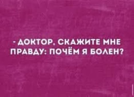 - ДОКТОР, скажите мне правду: ПОЧЁМ Я БОЛЕН?