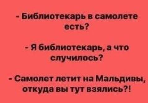- Библиотекарь в самолете есть?
- Я библиотекарь, а что случилось?
- Самолет летит на Мальдивы, откуда вы тут взялись?!
