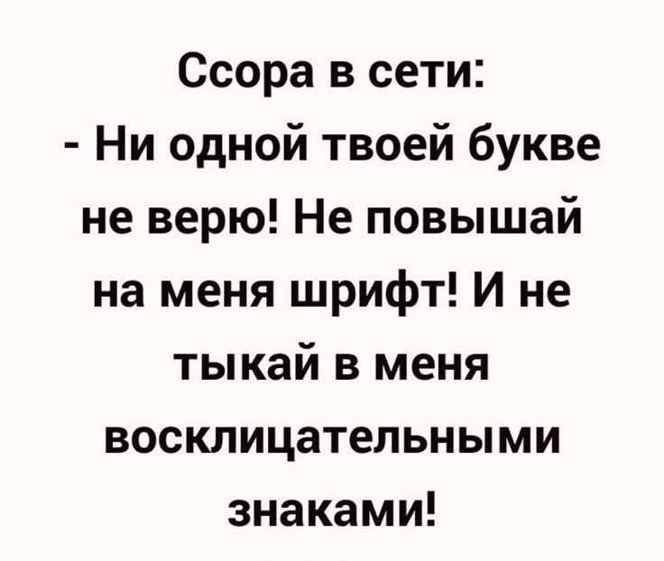 Ссора в сети:
- Ни одной твоей букве не верю! Не повышай на меня шрифт! И не тыкай в меня восклицательными знаками!