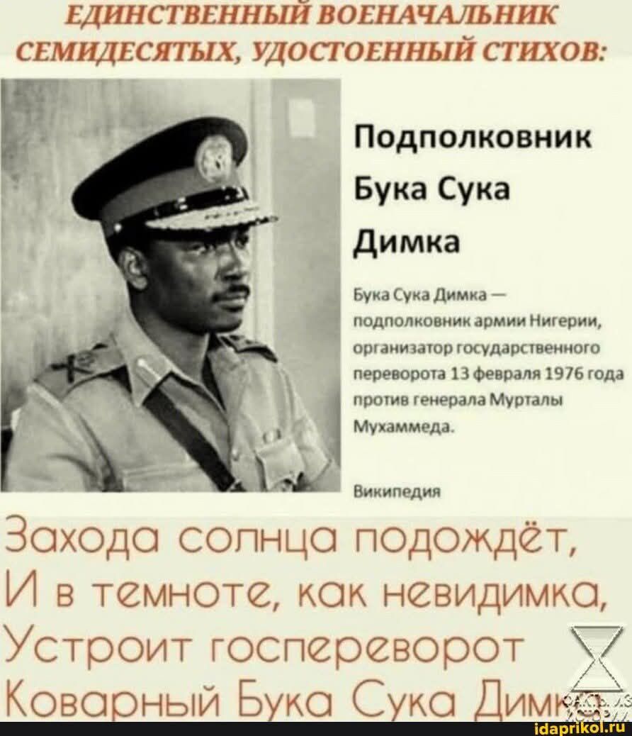 Единственный военачальник семидесятилетых, удостоенный стихов:
Подполковник Бука Сука Димка — подполковник армии Нигерии, организатор государственного переворота 13 февраля 1976 года против генерала Мунаммеда Мухаммеда.