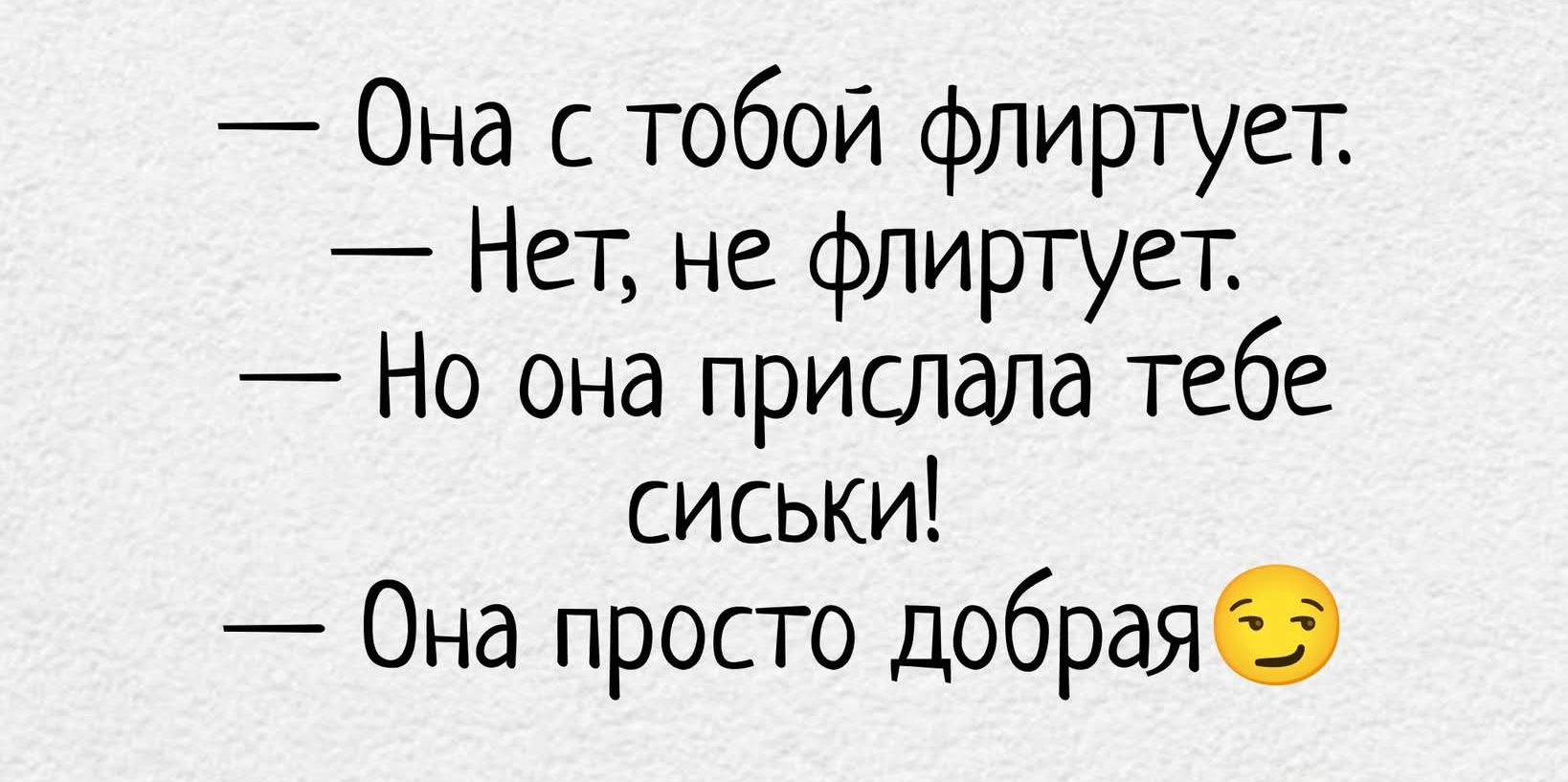 — Она с тобой флиртует.\n— Нет, не флиртует.\n— Но она прислала тебе сиськи!\n— Она просто добрая 😉