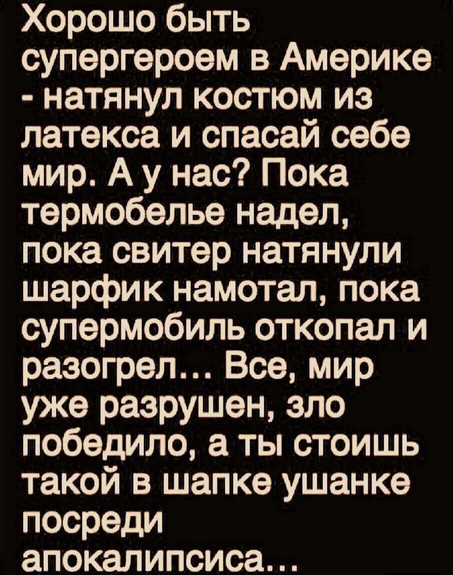Хорошо быть супергероем в Америке - натянул костюм из латекса и спасай себе мир. А у нас? Пока термобельё надел, пока свитер натянули, шарфик намотал, пока супермобиль откопал и разогрел... Всё, мир разрушен, зло победило, а ты стоишь такой в шапке ушанке посреди апокалипсиса...
