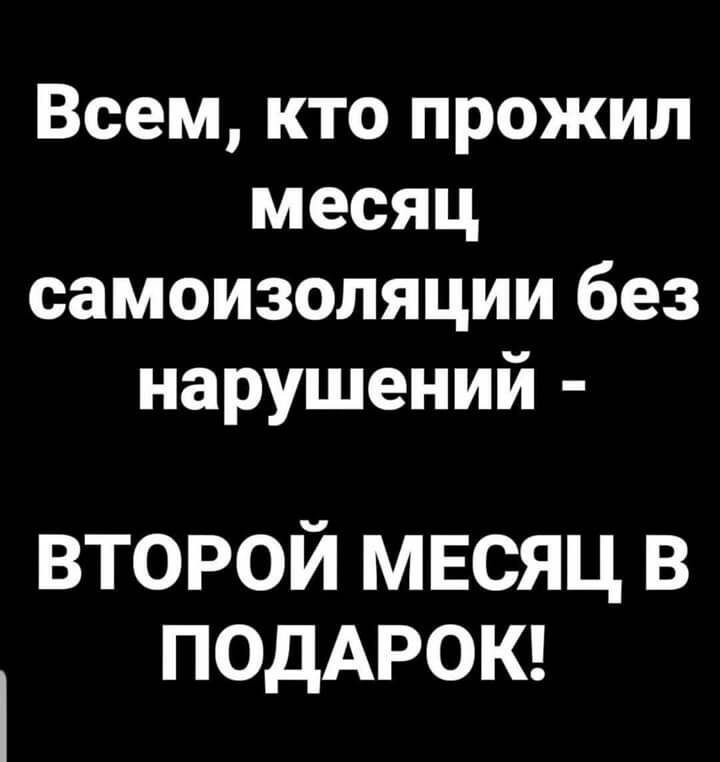 Всем кто прожил месяц самоизоляции без нарушений второй мвсяц в ПОДАРОК