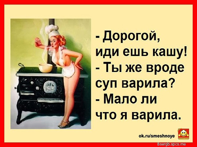 дорогой иди ешь кашу Ты же вроде суп варила Мало ли что я варила _ скупітозппоу