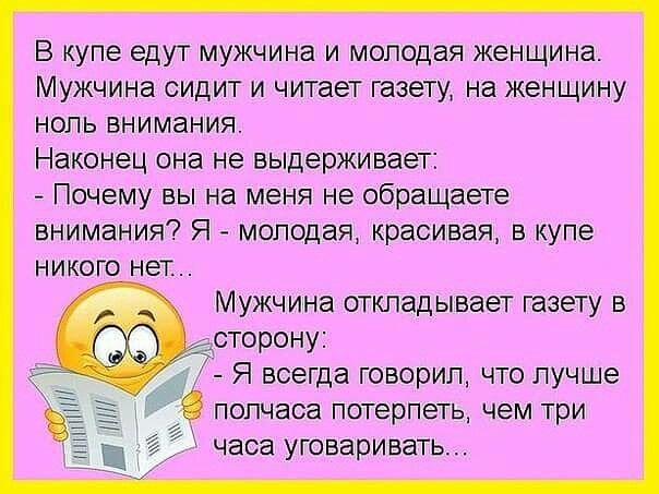 В купе едут мужчина и молодая женщина Мужчина сидит и читает газету на женщину ноль внимания Наконец она не выдерживает Почему вы на меня не обращаете внимания Я молодая красивая в купе никого нет Мужчина откладывает газету В сторону Я всегда говорил что лучше полчаса потерпеть чем три часа уговари вать