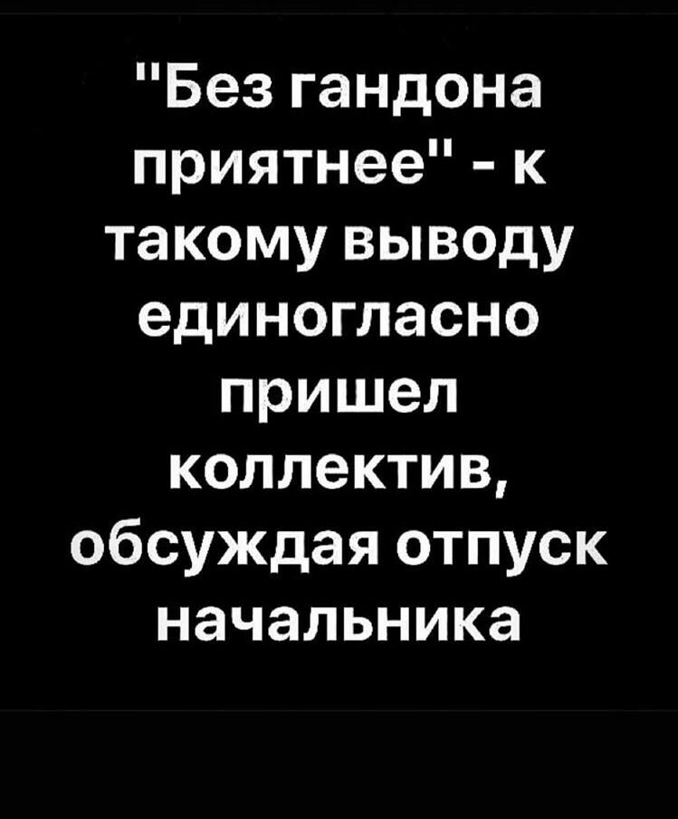 Безгандона приятнее к такому выводу единогласно пришел коллектив обсуждая отпуск начальника