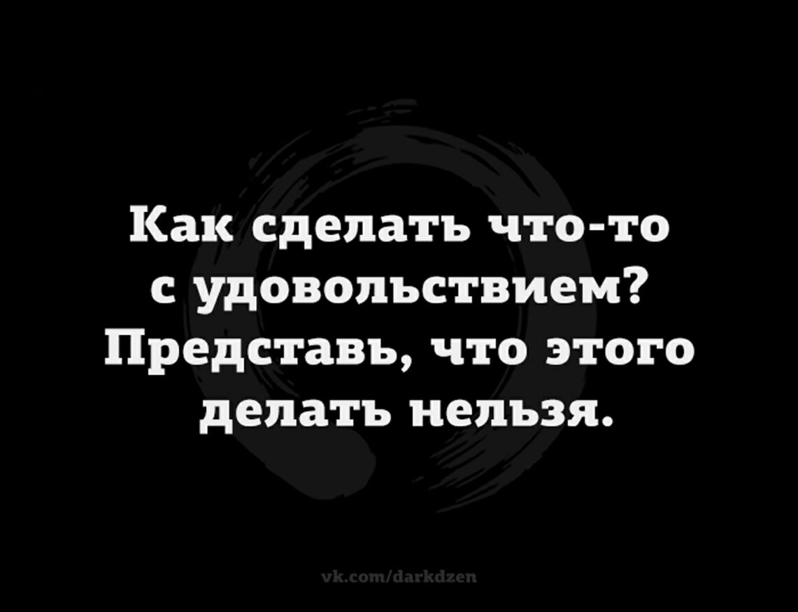Как сделать что то с удовольствием Представь что этого делать нельзя